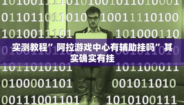 实测教程”阿拉游戏中心有辅助挂吗”其实确实有挂