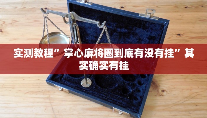 实测教程”掌心麻将圈到底有没有挂”其实确实有挂
