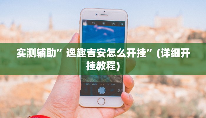 实测辅助”逸趣吉安怎么开挂”(详细开挂教程)