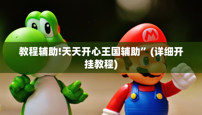 教程辅助!天天开心王国辅助”(详细开挂教程)