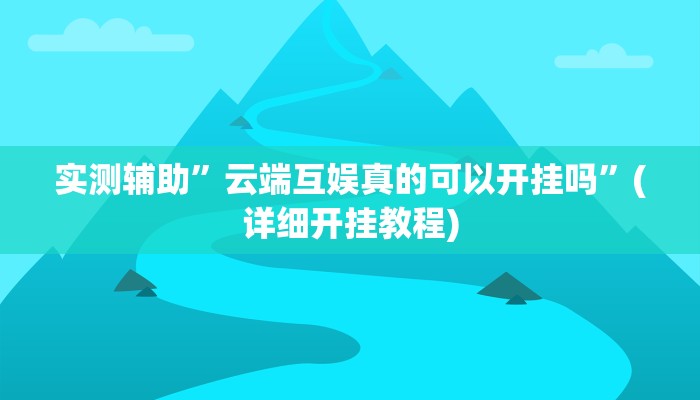 实测辅助”云端互娱真的可以开挂吗”(详细开挂教程)
