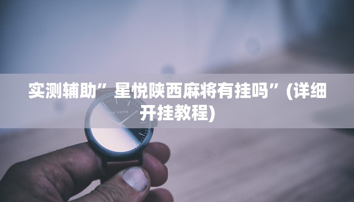 实测辅助”星悦陕西麻将有挂吗”(详细开挂教程)