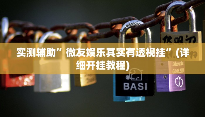 实测辅助”微友娱乐其实有透视挂”(详细开挂教程)