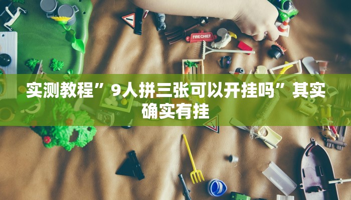 实测教程”9人拼三张可以开挂吗”其实确实有挂