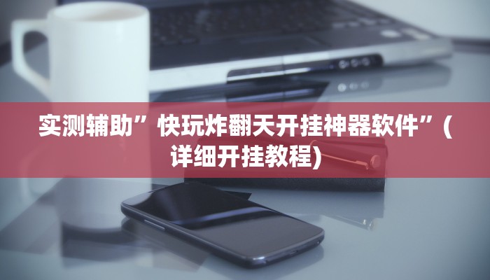 实测辅助”快玩炸翻天开挂神器软件”(详细开挂教程)