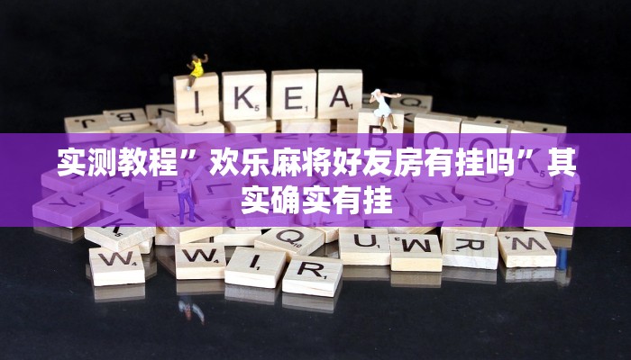 实测教程”欢乐麻将好友房有挂吗”其实确实有挂