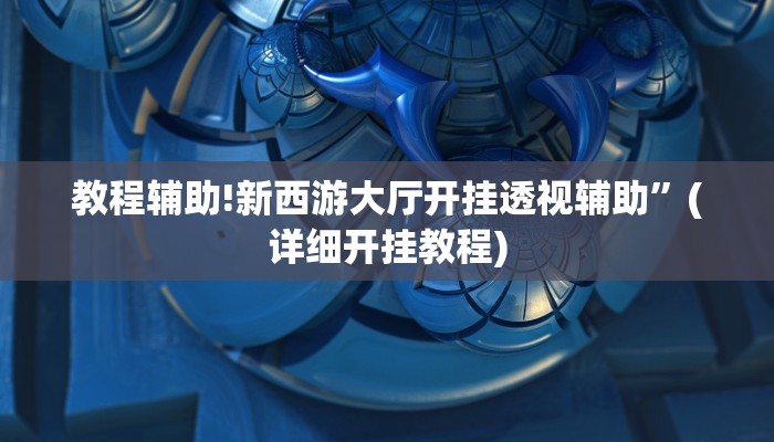 教程辅助!新西游大厅开挂透视辅助”(详细开挂教程)