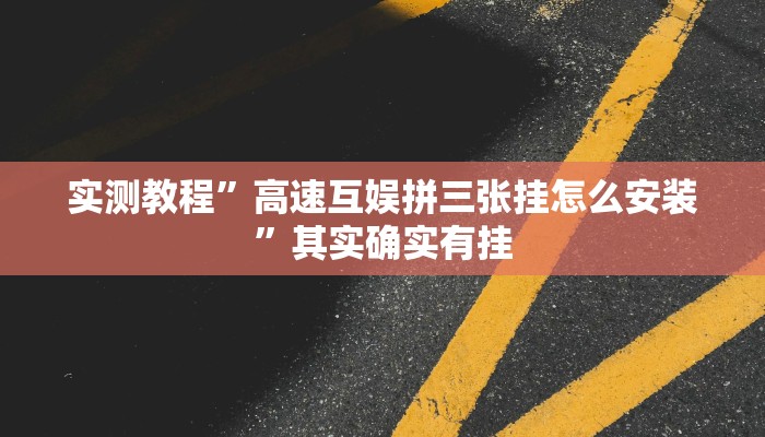 实测教程”高速互娱拼三张挂怎么安装”其实确实有挂
