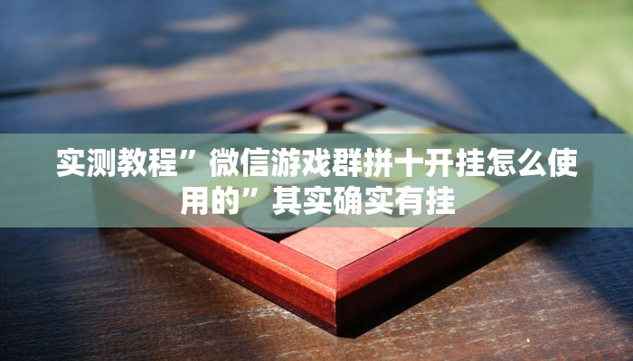 实测教程”微信游戏群拼十开挂怎么使用的”其实确实有挂