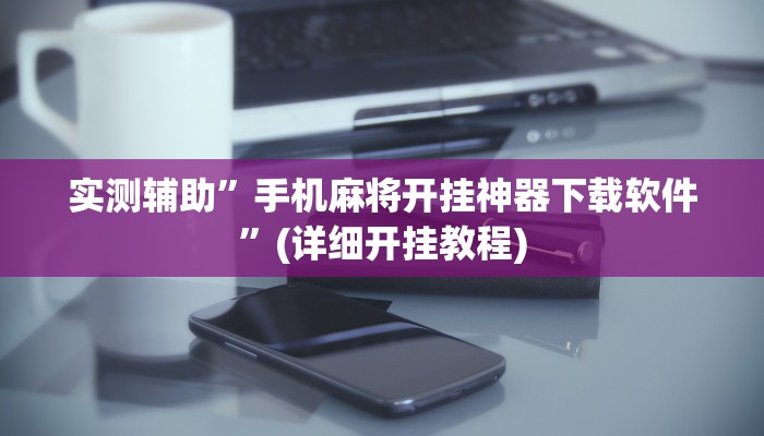 实测辅助”手机麻将开挂神器下载软件”(详细开挂教程)