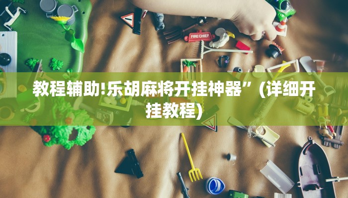 教程辅助!乐胡麻将开挂神器”(详细开挂教程)
