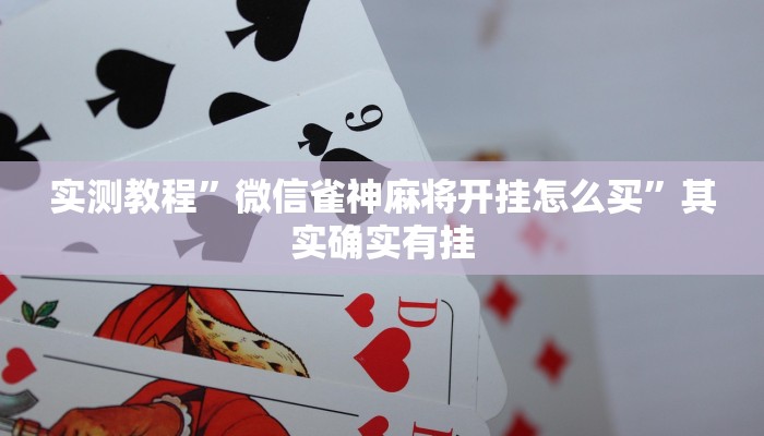 实测教程”微信雀神麻将开挂怎么买”其实确实有挂