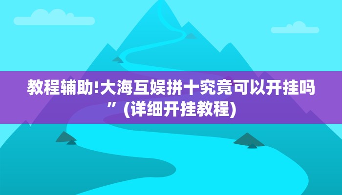 教程辅助!大海互娱拼十究竟可以开挂吗”(详细开挂教程)