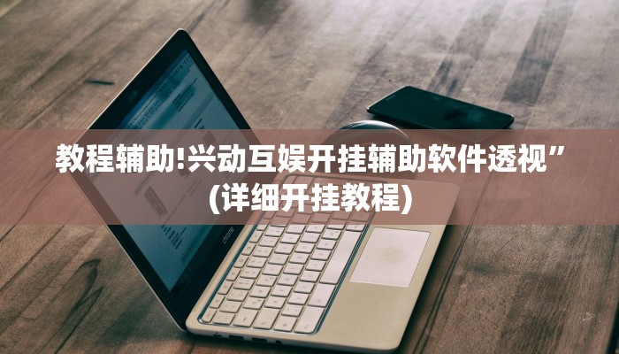 教程辅助!兴动互娱开挂辅助软件透视”(详细开挂教程)