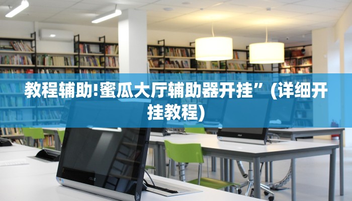 教程辅助!蜜瓜大厅辅助器开挂”(详细开挂教程)