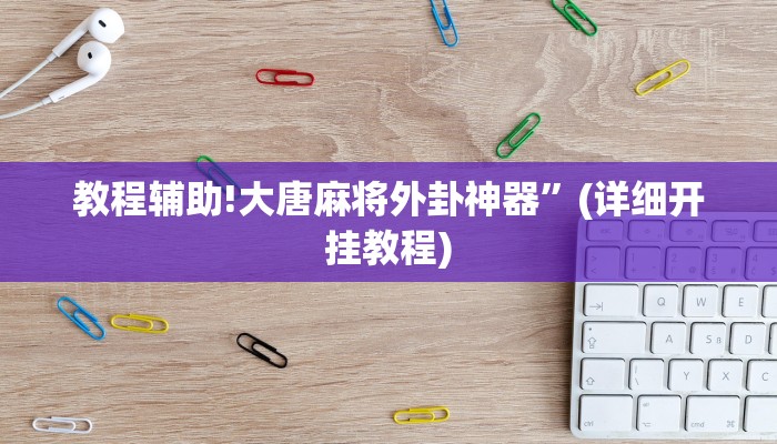 教程辅助!大唐麻将外卦神器”(详细开挂教程)