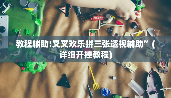 教程辅助!叉叉欢乐拼三张透视辅助”(详细开挂教程)