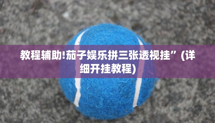 教程辅助!茄子娱乐拼三张透视挂”(详细开挂教程)