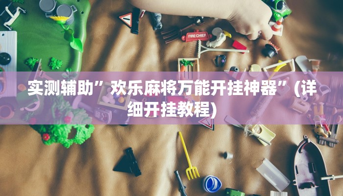 实测辅助”欢乐麻将万能开挂神器”(详细开挂教程)