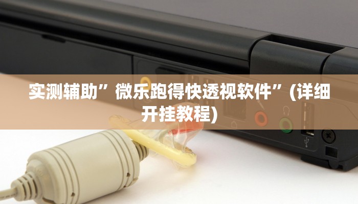 实测辅助”微乐跑得快透视软件”(详细开挂教程)