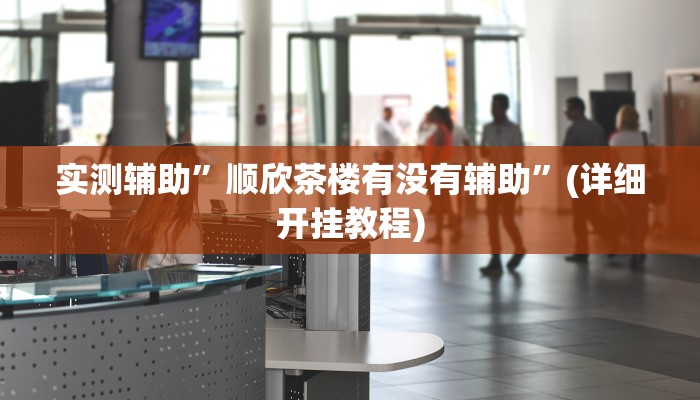 实测辅助”顺欣茶楼有没有辅助”(详细开挂教程)