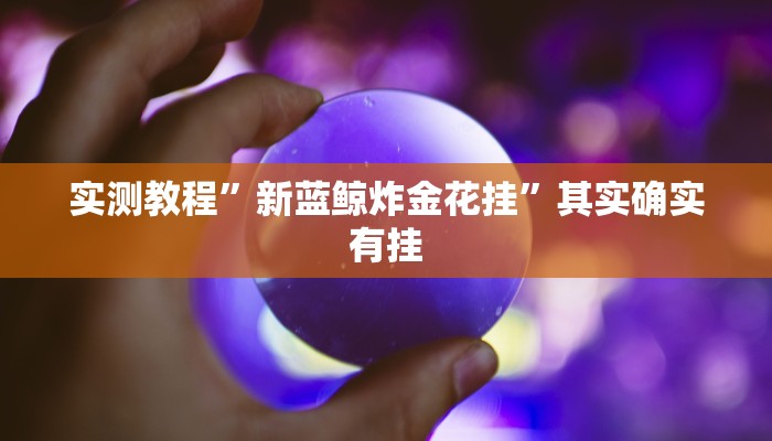 实测教程”新蓝鲸炸金花挂”其实确实有挂
