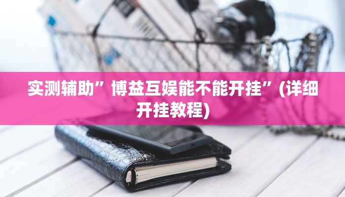 实测辅助”博益互娱能不能开挂”(详细开挂教程)