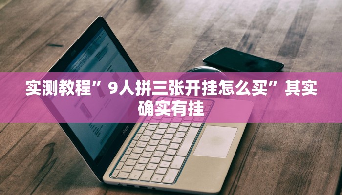 实测教程”9人拼三张开挂怎么买”其实确实有挂