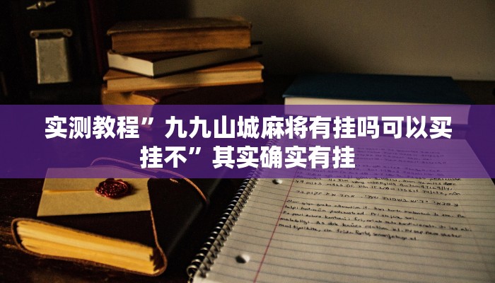 实测教程”九九山城麻将有挂吗可以买挂不”其实确实有挂