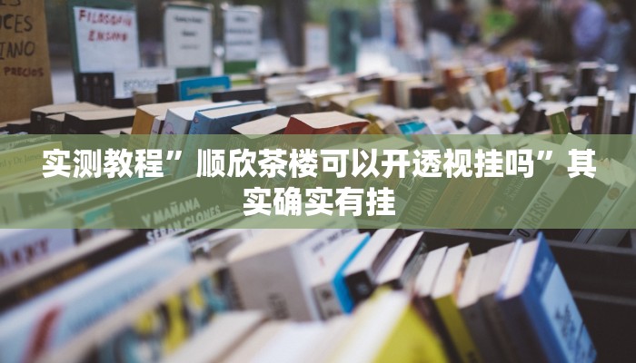 实测教程”顺欣茶楼可以开透视挂吗”其实确实有挂