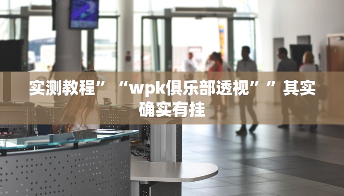 实测教程”“wpk俱乐部透视””其实确实有挂
