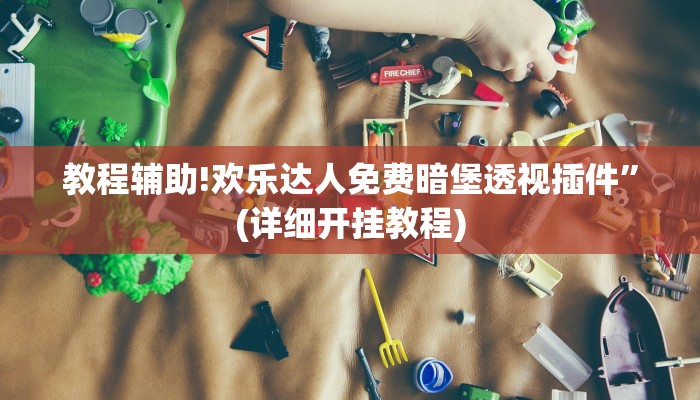 教程辅助!欢乐达人免费暗堡透视插件”(详细开挂教程)