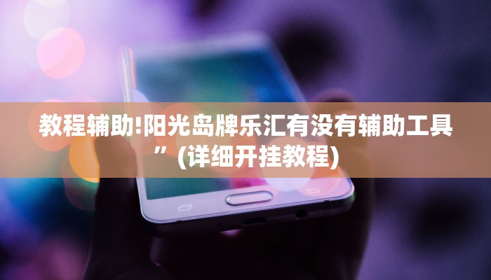 教程辅助!阳光岛牌乐汇有没有辅助工具”(详细开挂教程)