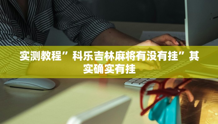 实测教程”科乐吉林麻将有没有挂”其实确实有挂