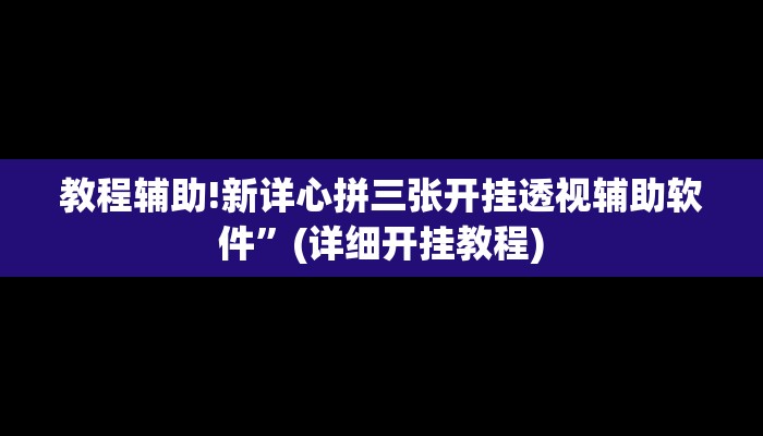 教程辅助!新详心拼三张开挂透视辅助软件”(详细开挂教程)