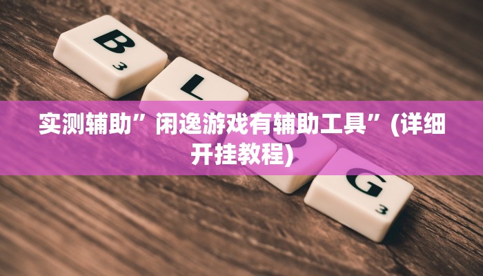 实测辅助”闲逸游戏有辅助工具”(详细开挂教程)