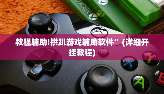 教程辅助!拱趴游戏辅助软件”(详细开挂教程)