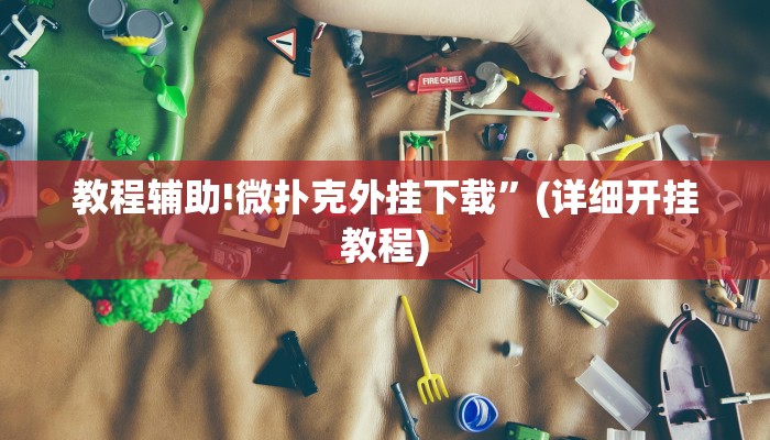 教程辅助!微扑克外挂下载”(详细开挂教程)