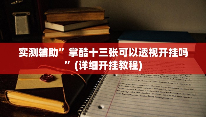 实测辅助”掌酷十三张可以透视开挂吗”(详细开挂教程)