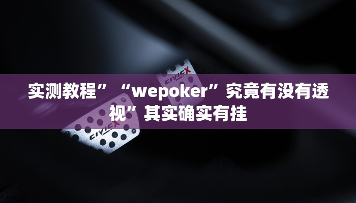 实测教程”“wepoker”究竟有没有透视”其实确实有挂