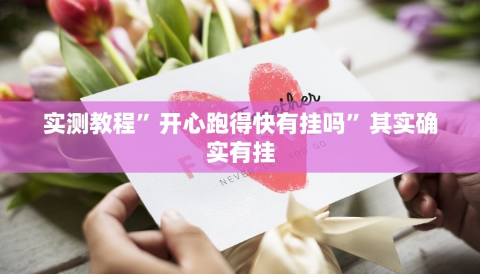 实测教程”开心跑得快有挂吗”其实确实有挂