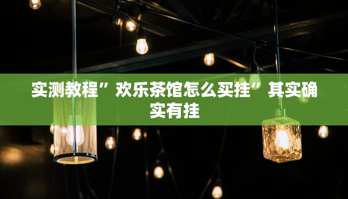 实测教程”欢乐茶馆怎么买挂”其实确实有挂