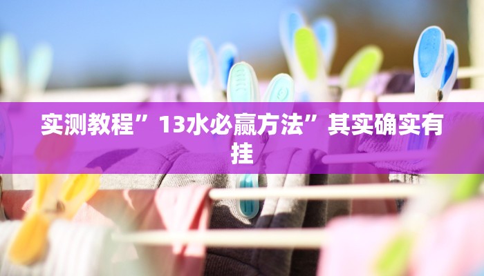 实测教程”13水必赢方法”其实确实有挂