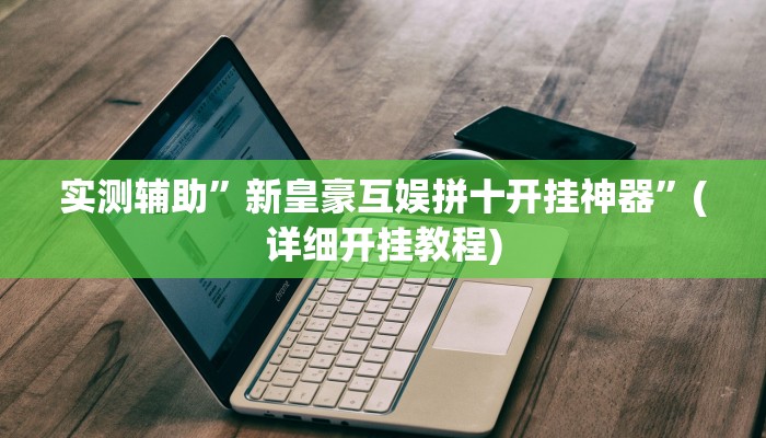 实测辅助”新皇豪互娱拼十开挂神器”(详细开挂教程)