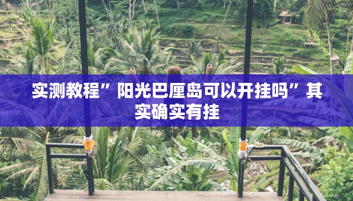 实测教程”阳光巴厘岛可以开挂吗”其实确实有挂