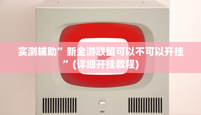 实测辅助”新全游联盟可以不可以开挂”(详细开挂教程)