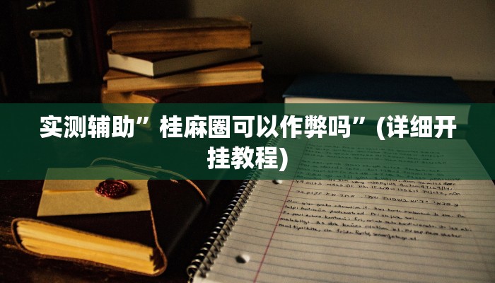 实测辅助”桂麻圈可以作弊吗”(详细开挂教程)
