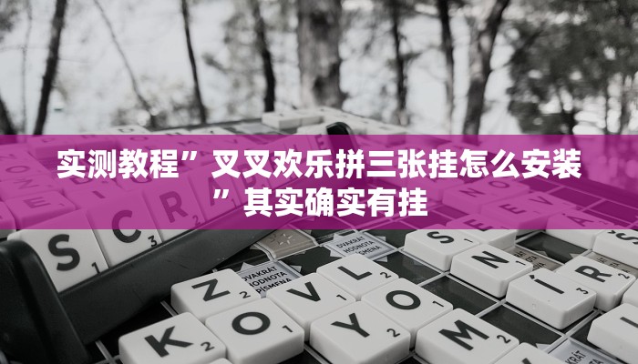 实测教程”叉叉欢乐拼三张挂怎么安装”其实确实有挂