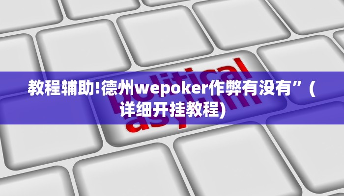 教程辅助!德州wepoker作弊有没有”(详细开挂教程)