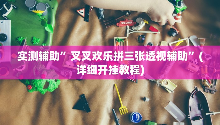 实测辅助”叉叉欢乐拼三张透视辅助”(详细开挂教程)